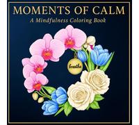 Moments of Calm: A Relaxing and Mindful Flower Coloring Book for Stress Relief - with Calming Illustrations, Uplifting Quotes, and a Small Space for Personal Reflections