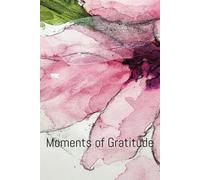 Moments of Gratitude - 5-minutes of daily writing to create positivity, happiness & joy: Mindfulness journal to improve your life creating peace & joy within