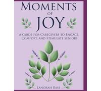 Moments of Joy : A Caregiver’s Guide to Engaging,Comforting,and Stimulating Seniors with Dementia: Memory-Boosting,Sensory, and Mobility Activities for Seniors