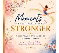 Moments That Made Me Stronger: A Keepsake Gymnastics Memory Book for Milestones, Challenges & Growth