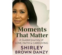 Moments That Matter: A Guided Journey of Love, Faith & Caregiving
