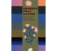Moments That Matter: A Guided Path to Happiness: Discover the Power of Reflection and Gratitude in Just Minutes a Day
