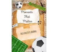 Moments That Matter: The Athlete's Journal - Soccer Edition
