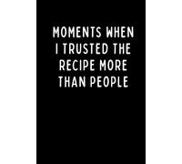 MOMENTS WHEN I TRUSTED THE RECIPE MORE THAN PEOPLE: Funny Baker's Journal, Sourdough & Baking Notes, Gift for Bakers | 6 x 9 in | 102 Blank Lined Pages