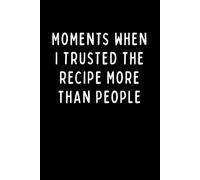 MOMENTS WHEN I TRUSTED THE RECIPE MORE THAN PEOPLE: Funny Baker's Journal, Sourdough & Baking Notes, Gift for Bakers | 6 x 9 in | 102 Blank Lined Pages