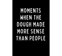 MOMENTS WHEN THE DOUGH MADE MORE SENSE THAN PEOPLE: A Funny Baking Notebook for Bakers, Chefs & Bread Lovers | Sourdough Journal for Daily Notes, ... Humor | 6 x 9 in | 102 Blank Lined Pages