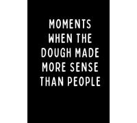 MOMENTS WHEN THE DOUGH MADE MORE SENSE THAN PEOPLE: A Funny Baking Notebook for Bakers, Chefs & Bread Lovers | Sourdough Journal for Daily Notes, ... Humor | 6 x 9 in | 102 Blank Lined Pages