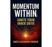 Momentum Within: Ignite Your Inner Drive: Small Habits, Big Shifts: A Practical Path to Lasting Motivation