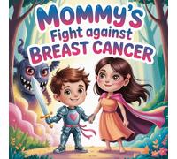 Mommy’s Fight Against Breast Cancer book for kids Story About Courage, Love, Hope, and a Little Knight Helping His Mom Defeat a Scary Monster With Strength and Family Support Brave Children’s books