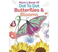 Mom's Book Of Dot To Dot Butterflies & Blooms: A Relaxing & Inspirational Dot To Dot Coloring Book
