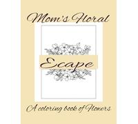 Mom's Floral Escape: A coloring book of flowers