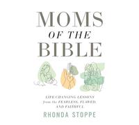 Moms of the Bible: Life-Changing Lessons from the Fearless, Flawed, and Faithful