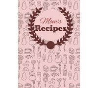 Mom's Recipes: Empty Cooking Journal to Write Recipes | DIY Cookbook | Blank Recipe Notebook Organizer | 7X10, 100 pages | Perfect Gift for Mothers, Wives and More