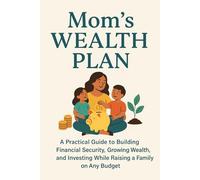 Mom's Wealth Plan: A Practical Guide to Building Financial Security, Growing Wealth, and Investing While Raising a Family on Any Budget
