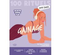 Mon cahier 100 rituels gainage: Plus de 50 exercices d'abdos pour tonifier le ventre, les cuisses et les bras + l'alimentation ventre plat