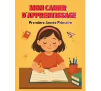 Mon Cahier d’Apprentissage - Première Année Primaire: Un cahier complet pour apprendre, s’entraîner et progresser avec plaisir !