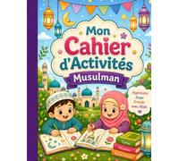 Mon Cahier d'Activités Musulman: Plus de 30 activités pour aider les enfants à apprendre, réfléchir, créer et découvrir les belles valeurs de l’Islam