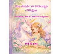Mon Cahier de Coloriage Féérique: Princesses, Fées et Créatures Magiques - 8 à 10 ans