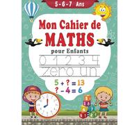 Mon cahier de Maths pour Enfants 5 - 6 - 7 Ans: Activités et jeux Mathématiques | Écrire les nombres, Compter, Addition, Soustraction Et Apprendre l'heure | De 5 ans à 7 ans