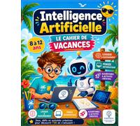 Mon cahier de vacances spécial intelligence Artificielle (8-12 ans): Jeux, défis et activités créatives pour découvrir l'IA en s'amusant
