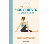 Mon cahier des mouvements qui guérissent: Des mouvements simples & efficaces pour tout soulager… ou presque !