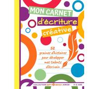 Mon Carnet d’Écriture Créative - 52 graines d’histoires pour développer mes talents d’écrivain: Junior 9-12 ans