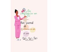 Mon Carnet de Confiance en Soi: 30 Jours pour Booster ma Confiance en Moi- Un compagnon quotidien pour transformer les doutes en force et révéler ma vraie valeur