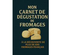 MON CARNET DE DEGUSTATION DE FROMAGES: A LA DECOUVERTE DE PLUS DE 680 FROMAGES FRANÇAIS