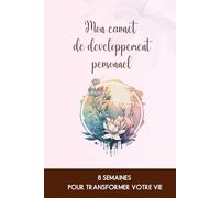 Mon Carnet de Développement Personnel - Journal Guidé de 8 Semaines pour Booster votre Confiance, Améliorer vos Habitudes et Transformer votre Vie