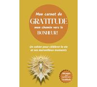 Mon carnet de Gratitude, mon chemin vers le bonheur!: Un cahier pour célébrer la vie et ses merveilleux moments