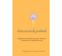 Mon carnet de gratitude: Quelques minutes par jour pour retrouver le bonheur et la confiance en soi.