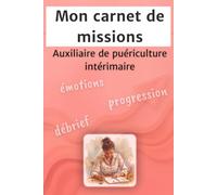Mon carnet de missions Auxiliaire de puériculture intérimaire: Débrief, émotions et progression, le carnet idéal pour tes missions d’intérim en Petite Enfance