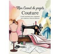 Mon Carnet de Projets Couture : L'Outil Essentiel pour Organiser Vos Créations, Tissus et Patrons.: Fiches Techniques à Remplir pour Chaque Création : ... Mensurations et Étapes de Réalisation.