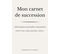 Mon carnet de succession: Carnet de succession à remplir pour organiser sa succession simplement : héritiers, biens, comptes numériques et volontés