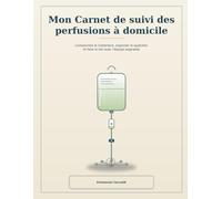 Mon Carnet de suivi des perfusions à domicile: Comprendre le traitement, organiser le quotidien et faire le lien avec l'équipe soignante
