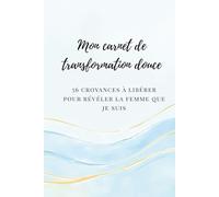 Mon carnet de transformation douce: 56 croyances à libérer pour révéler la femme que je suis | Carnet d’écriture introspectif et inspirant pour reprendre confiance, oser et s’affirmer