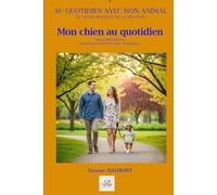 MON CHIEN AU QUOTIDIEN: Soins, alimentation, éducation et santé de votre compagnon.