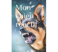 Mon chien réactif: Comprendre et aider le chien réactif