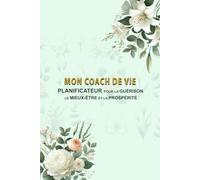 MON COACH DE VIE: Planificateur pour la Guérison, le Bien-Être et la Prospérité.