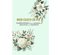 MON COACH DE VIE: Planificateur pour la Guérison, le Bien-Être et la Prospérité.