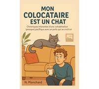 Mon colocataire est un chat: Chroniques hilarantes d’une cohabitation (presque) pacifique avec un poilu qui se croit roi
