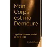 Mon Corps est ma Demeure: Le guide complet du retour à soi par le corps