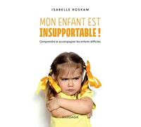 Mon enfant est insupportable !: Comprendre et accompagner les enfants difficiles