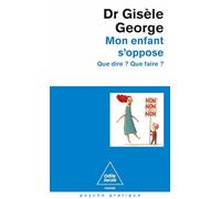 Mon enfant s'oppose: Que dire ? Que faire ?