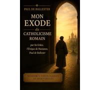 Mon exode du catholicisme romain: par Sa Grâce, l'Évêque de Nazianzus, Paul de Ballester