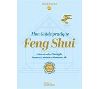 Mon guide pratique feng shui: Faites circuler l'énergie dans votre maison et dans votre vie. Les bons conseils pièce par pièce
