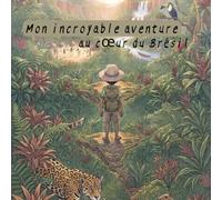Mon incroyable aventure au cœur du Brésil : Une exploration magique pour les enfants de 6 à 12 ans à travers les mystères de l’Amazonie, les animaux ... les légendes et les traditions brésiliennes.