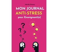 Mon Journal Anti-Stress pour Enseignant(e): Un carnet de bord bienveillant pour retrouver calme et sérénité au quotidien
