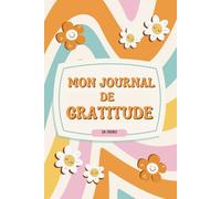Mon Journal de Gratitude: Écrire Tes Pensées et Réflexions pour Cultiver le Bonheur et la Joie au Quotidien