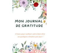 Mon Journal de Gratitude: Réveillez chaque jour votre gratitude et laissez votre bonheur éclore ! 4 mois de Bien-être en quelques minutes par jour